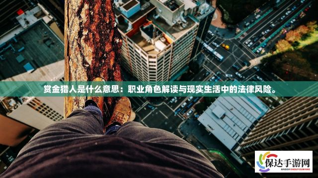 赏金猎人是什么意思：职业角色解读与现实生活中的法律风险。